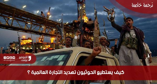 كيف يستطيع الحوثيون تهديد التجارة العالمية ؟ (ترجمة خاصة)
